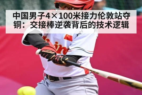 中国男子4×100米接力伦敦站夺铜：交接棒逆袭背后的技术逻辑